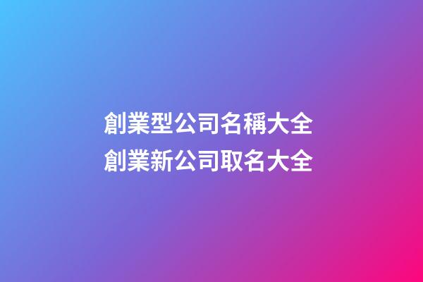 創業型公司名稱大全 創業新公司取名大全-第1張-公司起名-玄機派